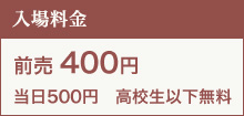 入場料金　前売 400円　当日500円　高校生以下無料