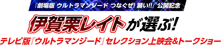 『劇場版 ウルトラマンジード つなぐぜ! 願い!!』公開記念 賀栗レイトが選ぶ！テレビ版『ウルトラマンジード』セレクション上映会＆トークショー